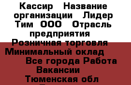 Кассир › Название организации ­ Лидер Тим, ООО › Отрасль предприятия ­ Розничная торговля › Минимальный оклад ­ 13 000 - Все города Работа » Вакансии   . Тюменская обл.,Тюмень г.